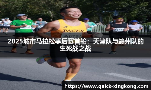 2025城市马拉松季后赛首轮:天津队与赣州队的生死战之战