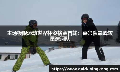 主场极限运动世界杯资格赛首轮:嘉兴队巅峰较量漯河队