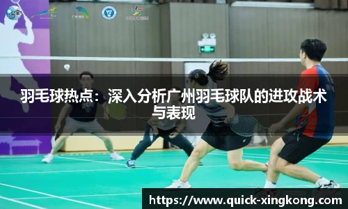 羽毛球热点:深入分析广州羽毛球队的进攻战术与表现